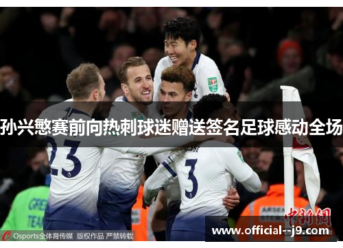 孙兴慜赛前向热刺球迷赠送签名足球感动全场 孙兴慜赛前向热刺球迷赠送签名足球感动全场