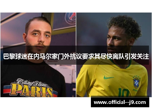巴黎球迷在内马尔家门外抗议要求其尽快离队引发关注