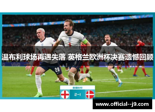 温布利球场再遇失落 英格兰欧洲杯决赛遗憾回顾