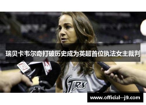 瑞贝卡韦尔奇打破历史成为英超首位执法女主裁判 瑞贝卡韦尔奇打破历史成为英超首位执法女主裁判