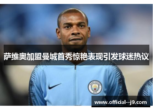 萨维奥加盟曼城首秀惊艳表现引发球迷热议