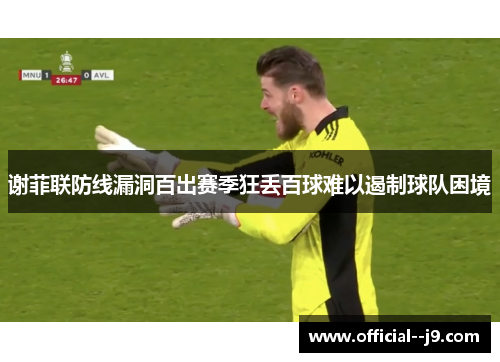 谢菲联防线漏洞百出赛季狂丢百球难以遏制球队困境