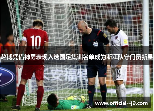 赵博凭借神勇表现入选国足集训名单成为浙江队守门员新星