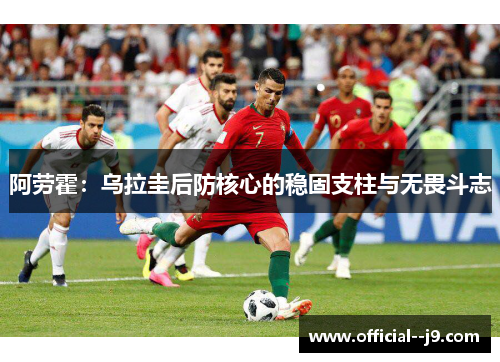 阿劳霍：乌拉圭后防核心的稳固支柱与无畏斗志