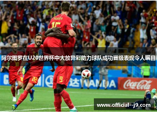 阿尔图罗在U20世界杯中大放异彩助力球队成功晋级表现令人瞩目