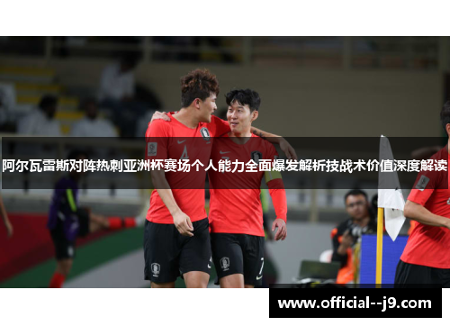 阿尔瓦雷斯对阵热刺亚洲杯赛场个人能力全面爆发解析技战术价值深度解读