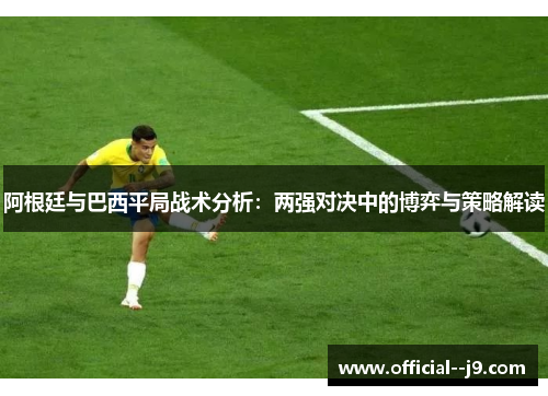 阿根廷与巴西平局战术分析：两强对决中的博弈与策略解读