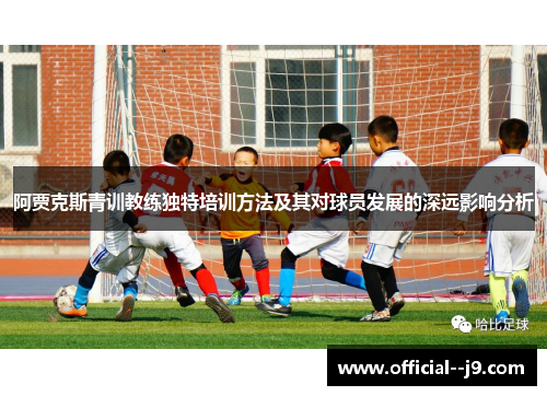 阿贾克斯青训教练独特培训方法及其对球员发展的深远影响分析