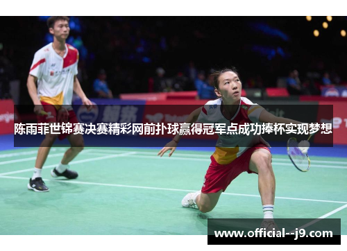 陈雨菲世锦赛决赛精彩网前扑球赢得冠军点成功捧杯实现梦想