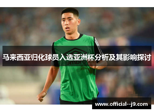 马来西亚归化球员入选亚洲杯分析及其影响探讨