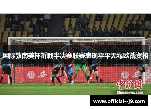 国际敦南美杯折戟半决赛联赛表现平平无缘欧战资格