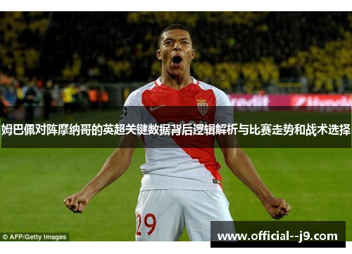 姆巴佩对阵摩纳哥的英超关键数据背后逻辑解析与比赛走势和战术选择 姆巴佩对阵摩纳哥的英超关键数据背后逻辑解析与比赛走势和战术选择