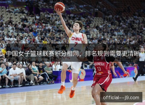 中国女子篮球联赛积分相同,排名规则需要更清晰 中国女子篮球联赛积分相同,排名规则需要更清晰