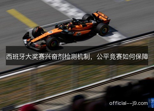 西班牙大奖赛兴奋剂检测机制，公平竞赛如何保障