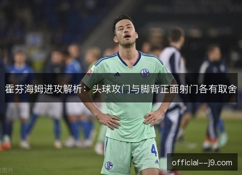 霍芬海姆进攻解析：头球攻门与脚背正面射门各有取舍